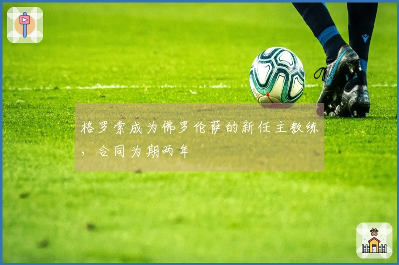 格罗索成为佛罗伦萨的新任主教练，合同为期两年