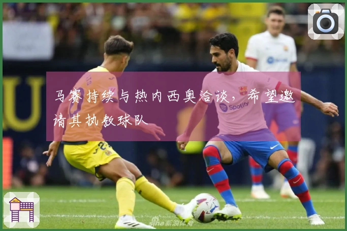 马赛持续与热内西奥洽谈，希望邀请其执教球队
